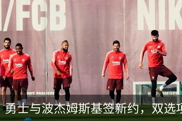 勇士与波杰姆斯基签新约，双选项让人心跳加速！