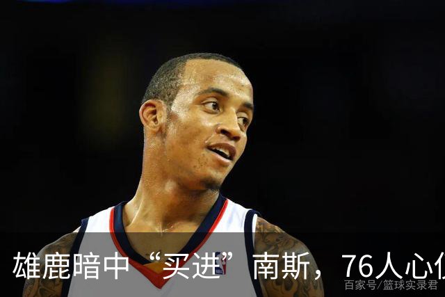 雄鹿暗中“买进”南斯，76人心仪希姆斯的戏码